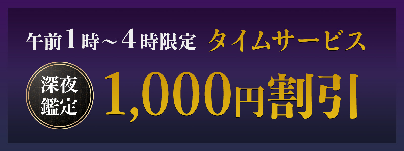 期間限定!深夜鑑定タイムサービス実施中!午前1時〜4時限定・WEB予約で1,000円OFF!